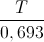 \frac{T}{0,693}