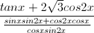 \frac{tanx+2\sqrt{3}cos2x}{\frac{sinxsin2x+cos2xcosx}{cosxsin2x}}