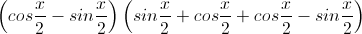 \left(cos\frac{x}{2}-sin\frac{x}{2}\right)\left(sin\frac{x}{2}+cos\frac{x}{2}+cos\frac{x}{2}-sin\frac{x}{2}\right)