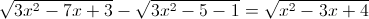\sqrt{3x^{2}-7x+3}-\sqrt{3x^{2}-5-1}=\sqrt{x^{2}-3x+4}