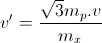 v'=\frac{\sqrt{3}m_{p}.v}{m_{x}}