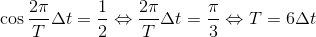 \cos \frac{2\pi }{T}\Delta t=\frac{1}{2}\Leftrightarrow \frac{2\pi }{T}\Delta t=\frac{\pi }{3}\Leftrightarrow T=6\Delta t