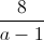\frac{8}{a-1}