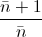 \frac{\bar{n}+1}{\bar{n}}