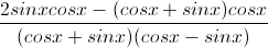 \frac{2sinxcosx-(cosx+sinx)cosx}{(cosx+sinx)(cosx-sinx)}