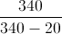 \frac{340}{340-20}