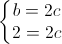 \left\{\begin{matrix}b=2c\\2=2c\end{matrix}\right.