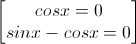\begin{bmatrix}cosx=0\\sinx-cosx=0\end{bmatrix}