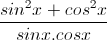 \frac{sin^{2}x+cos^{2}x}{sinx.cosx}