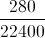 \frac{280}{22400}