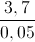 \frac{3,7}{0,05}