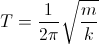 T=\frac{1}{2\pi}\sqrt{\frac{m}{k}}