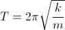 T=2\pi\sqrt{\frac{k}{m}}