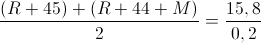 \frac{(R+45)+(R+44+M)}{2}=\frac{15,8}{0,2}