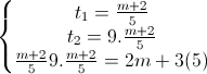 \left\{\begin{matrix}t_{1}=\frac{m+2}{5}\\t_{2}=9.\frac{m+2}{5}\\\frac{m+2}{5}9.\frac{m+2}{5}=2m+3(5)\end{matrix}\right.