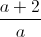 \frac{a+2}{a}