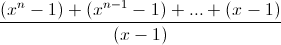 \frac{(x^{n}-1)+(x^{n-1}-1)+...+(x-1)}{(x-1)}