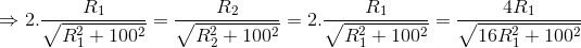 \Rightarrow 2.\frac{R_{1}}{\sqrt{R_{1}^{2}+100^{2}}}=\frac{R_{2}}{\sqrt{R_{2}^{2}+100^{2}}}=2.\frac{R_{1}}{\sqrt{R_{1}^{2}+100^{2}}}=\frac{4R_{1}}{\sqrt{16R_{1}^{2}+100^{2}}}