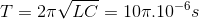 T=2\pi \sqrt{LC}=10\pi .10^{-6}s