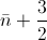 \bar{n}+\frac{3}{2}