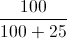 \frac{100}{100+25}