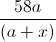 \frac{58a}{(a+x)}