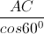 \frac{AC}{cos60^{0}}