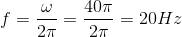 f=\frac{\omega }{2\pi }=\frac{40\pi }{2\pi }=20Hz