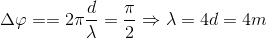 \Delta \varphi = =2\pi \frac{d}{\lambda }=\frac{\pi }{2}\Rightarrow \lambda =4d=4m