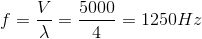 f=\frac{V}{\lambda }=\frac{5000}{4}=1250Hz