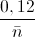 \frac{0,12}{\bar{n}}