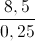 \frac{8,5}{0,25}