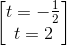 \begin{bmatrix} t=-\frac{1}{2}\\ t=2 \end{bmatrix}