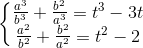 \left\{\begin{matrix} \frac{a^{3}}{b^{3}}+\frac{b^{2}}{a^{3}}=t^{3}-3t\\ \frac{a^{2}}{b^{2}}+\frac{b^{2}}{a^{2}}=t^{2}-2 \end{matrix}\right.