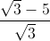 \frac{\sqrt{3}-5}{\sqrt{3}}