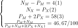 \left\{\begin{matrix}N_{M}-P_{M}=4(1)\\N_{X}=P_{X}(2)\\P_{M}+2P_{X}=58(3)\\\frac{P_{M}+N_{M}}{P_{M}+N_{M}+2(P_{X}+N_{X})}=46,67/100\end{matrix}\right.
