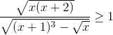 \frac{\sqrt{x(x+2)}}{\sqrt{(x+1)^{3}-\sqrt{x}}}\geq 1