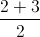 \frac{2+3}{2}