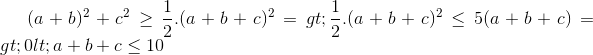 (a+b)^{2}+c^{2}\geq \frac{1}{2}.(a+b+c)^{2} => \frac{1}{2}.(a+b+c)^{2}\leq 5(a+b+c) => 0<a+b+c\leq 10