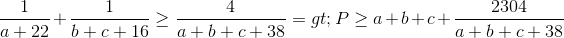 \frac{1}{a+22}+\frac{1}{b+c+16}\geq \frac{4}{a+b+c+38} => P\geq a+b+c+\frac{2304}{a+b+c+38}
