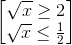 \begin{bmatrix}\sqrt{x}\geq 2\\\sqrt{x}\leq \frac{1}{2}\end{bmatrix}