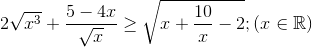 2\sqrt{x^{3}}+\frac{5-4x}{\sqrt{x}}\geq \sqrt{x+\frac{10}{x}-2} ;(x\in \mathbb{R})