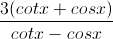 \frac{3(cotx+cosx)}{cotx-cosx}