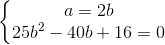 \left\{\begin{matrix} a=2b\\ 25b^{2}-40b+16=0 \end{matrix}\right.