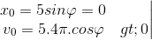 \left.\begin{matrix} x_{0}=5sin\varphi =0\\v_{0}=5.4\pi .cos\varphi >0 \end{matrix}\right|