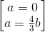 \begin{bmatrix} a=0\\a=\frac{4}{3}b \end{bmatrix}