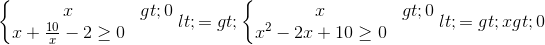 \left\{\begin{matrix} x>0\\x+\frac{10}{x}-2\geq 0 \end{matrix}\right.<=>\left\{\begin{matrix} x>0\\x^{2}-2x+10\geq 0 \end{matrix}\right.<=>x>0