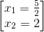 \begin{bmatrix} x_{1}=\frac{5}{2}\\x_{_{2}}=2 \end{bmatrix}