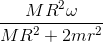 \frac{MR^{2}\omega }{MR^{2}+2mr^{2}}