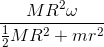 \frac{MR^{2}\omega }{\frac{1}{2}MR^{2}+mr^{2}}